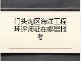 门头沟区海洋工程环评师证在哪里报考