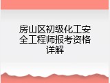 房山区初级化工安全工程师报考资格详解