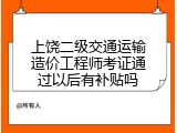 上饶二级交通运输造价工程师考证通过以后有补贴吗