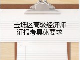 宝坻区高级经济师证报考具体要求