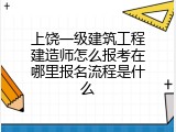 上饶一级建筑工程建造师怎么报考在哪里报名流程是什么
