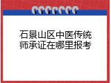 石景山区中医传统师承证在哪里报考