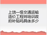 上饶一级交通运输造价工程师培训政府补贴吗具体多少