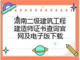 湖南二级建筑工程建造师证书查询官网及电子版下载