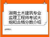 湖南土木建筑专业监理工程师考试大纲和合格分数介绍