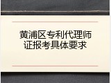 黄浦区专利代理师证报考具体要求