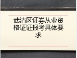 武清区证券从业资格证证报考具体要求