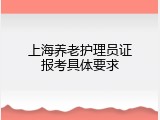 上海养老护理员证报考具体要求
