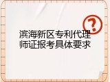 滨海新区专利代理师证报考具体要求