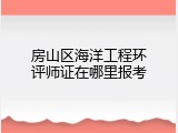 房山区海洋工程环评师证在哪里报考