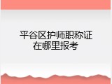 平谷区护师职称证在哪里报考