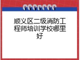 顺义区二级消防工程师培训学校哪里好