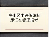房山区中医传统师承证在哪里报考