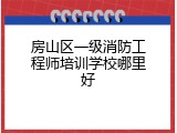 房山区一级消防工程师培训学校哪里好
