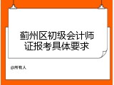 蓟州区初级会计师证报考具体要求