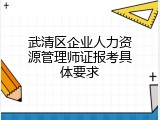 武清区企业人力资源管理师证报考具体要求