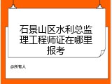 石景山区水利总监理工程师证在哪里报考