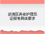 武清区养老护理员证报考具体要求
