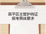 昌平区主管护师证报考具体要求