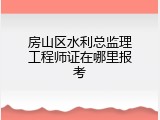 房山区水利总监理工程师证在哪里报考