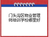 门头沟区物业管理师培训学校哪里好