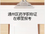 通州区药学职称证在哪里报考