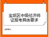 宝坻区中级经济师证报考具体要求