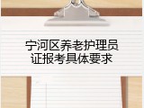 宁河区养老护理员证报考具体要求