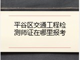 平谷区交通工程检测师证在哪里报考