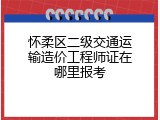 怀柔区二级交通运输造价工程师证在哪里报考
