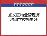 顺义区物业管理师培训学校哪里好