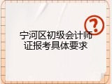 宁河区初级会计师证报考具体要求