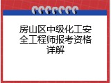 房山区中级化工安全工程师报考资格详解