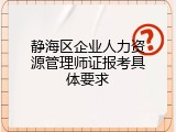 静海区企业人力资源管理师证报考具体要求