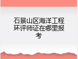 石景山区海洋工程环评师证在哪里报考