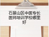石景山区中医专长医师培训学校哪里好