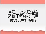福建二级交通运输造价工程师考证通过以后有补贴吗