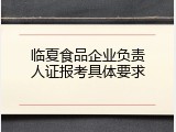 临夏食品企业负责人证报考具体要求