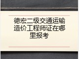 德宏二级交通运输造价工程师证在哪里报考