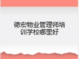 德宏物业管理师培训学校哪里好