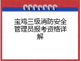 宝鸡三级消防安全管理员报考资格详解