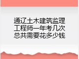 通辽土木建筑监理工程师一年考几次总共需要花多少钱