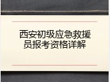 西安初级应急救援员报考资格详解