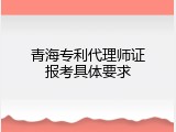 青海专利代理师证报考具体要求