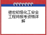 德宏初级化工安全工程师报考资格详解
