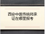 西安中医传统师承证在哪里报考