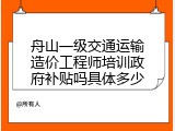 舟山一级交通运输造价工程师培训政府补贴吗具体多少