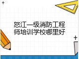 怒江一级消防工程师培训学校哪里好