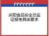 庆阳食品安全总监证报考具体要求