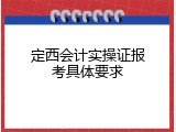 定西会计实操证报考具体要求